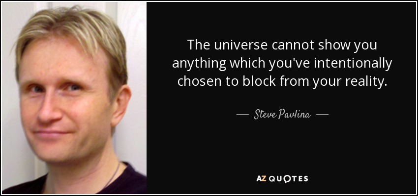 The universe cannot show you anything which you've intentionally chosen to block from your reality. - Steve Pavlina