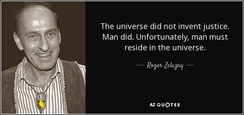 The universe did not invent justice. Man did. Unfortunately, man must reside in the universe. - Roger Zelazny
