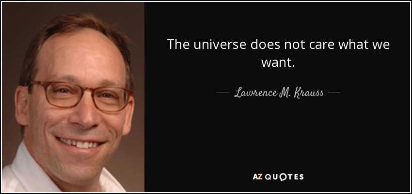 The universe does not care what we want. - Lawrence M. Krauss