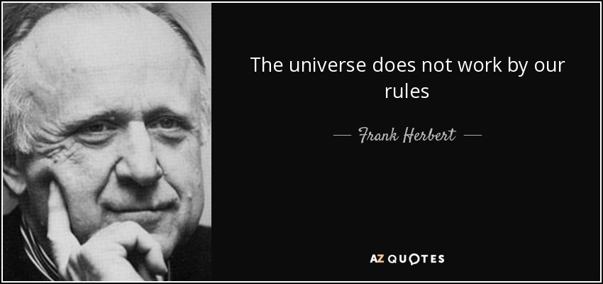 The universe does not work by our rules - Frank Herbert