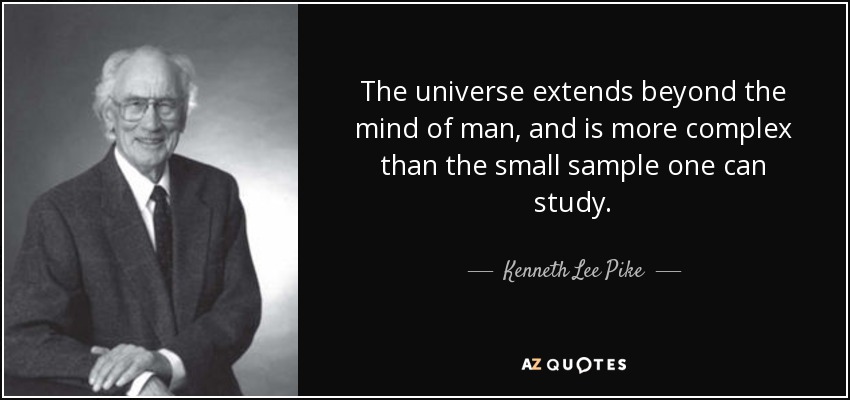 The universe extends beyond the mind of man, and is more complex than the small sample one can study. - Kenneth Lee Pike