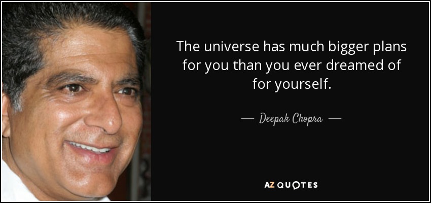 The universe has much bigger plans for you than you ever dreamed of for yourself. - Deepak Chopra