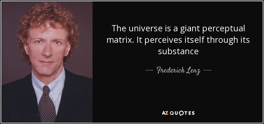 The universe is a giant perceptual matrix. It perceives itself through its substance - Frederick Lenz