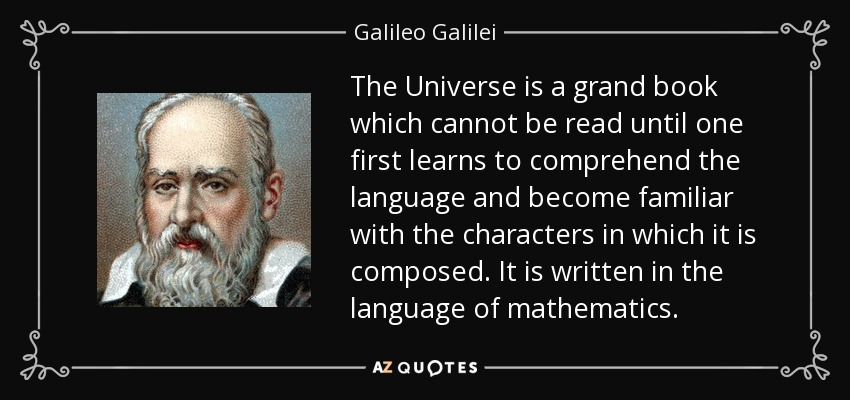 The Universe is a grand book which cannot be read until one first learns to comprehend the language and become familiar with the characters in which it is composed. It is written in the language of mathematics. - Galileo Galilei