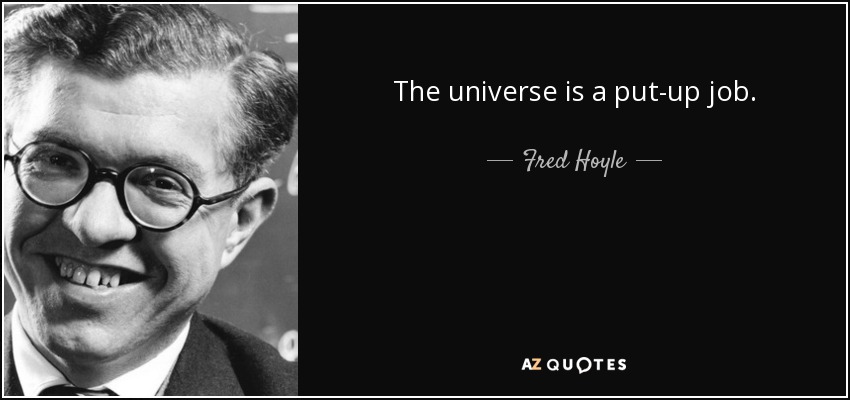 The universe is a put-up job. - Fred Hoyle