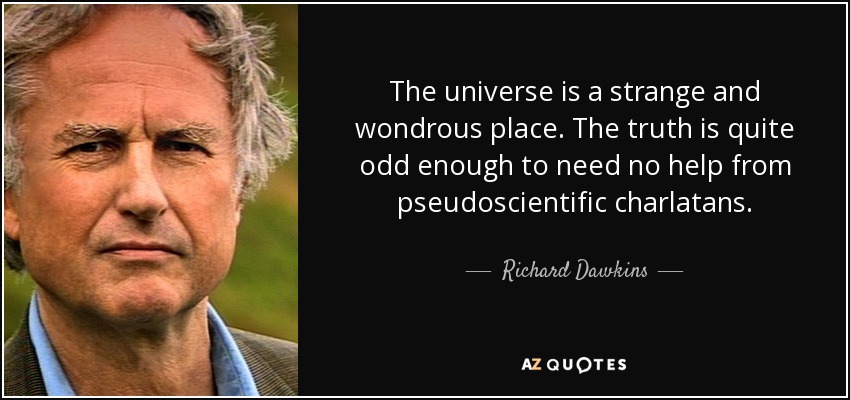 The universe is a strange and wondrous place. The truth is quite odd enough to need no help from pseudoscientific charlatans. - Richard Dawkins