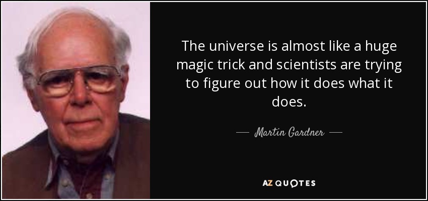 The universe is almost like a huge magic trick and scientists are trying to figure out how it does what it does. - Martin Gardner