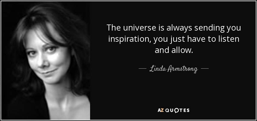 The universe is always sending you inspiration, you just have to listen and allow. - Linda Armstrong