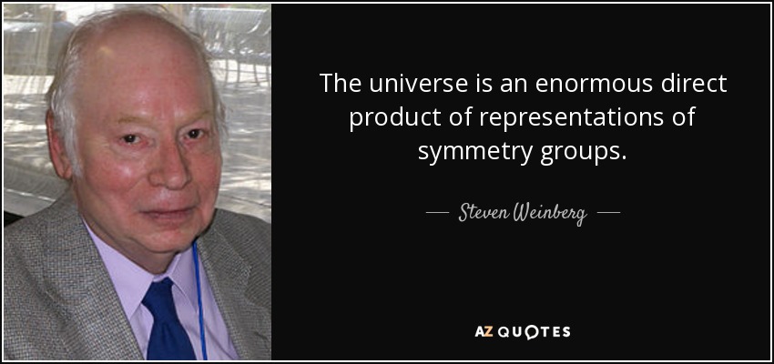 The universe is an enormous direct product of representations of symmetry groups. - Steven Weinberg