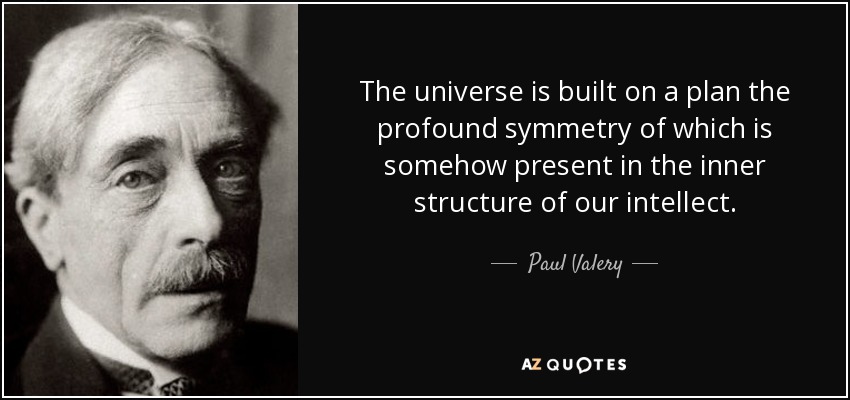 The universe is built on a plan the profound symmetry of which is somehow present in the inner structure of our intellect. - Paul Valery