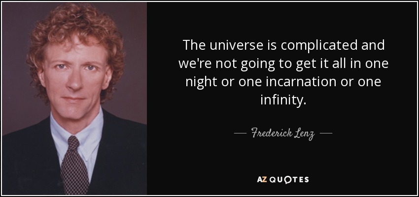 The universe is complicated and we're not going to get it all in one night or one incarnation or one infinity. - Frederick Lenz