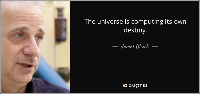 The universe is computing its own destiny. - James Gleick