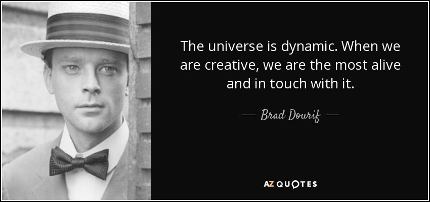 The universe is dynamic. When we are creative, we are the most alive and in touch with it. - Brad Dourif