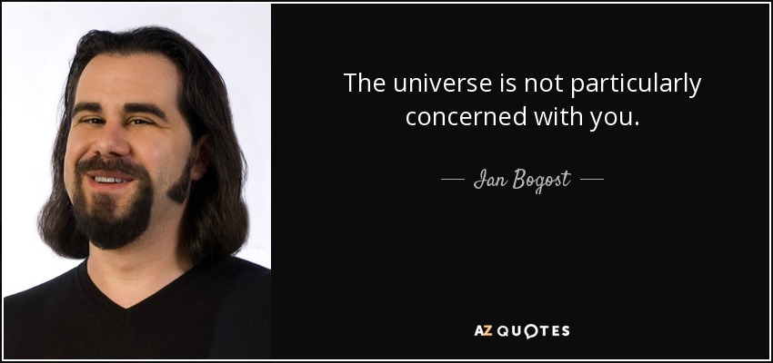 The universe is not particularly concerned with you. - Ian Bogost