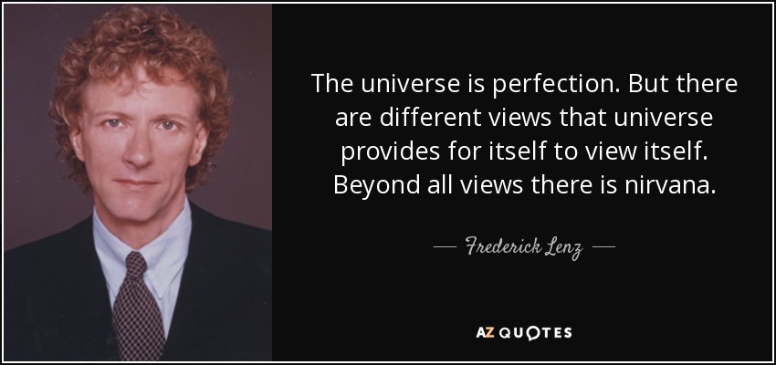 The universe is perfection. But there are different views that universe provides for itself to view itself. Beyond all views there is nirvana. - Frederick Lenz