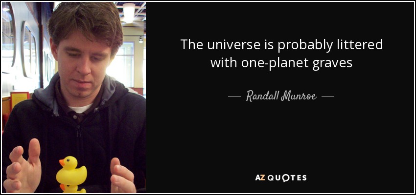The universe is probably littered with one-planet graves - Randall Munroe