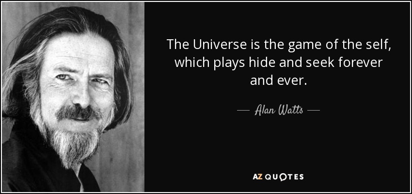 The Universe is the game of the self, which plays hide and seek forever and ever. - Alan Watts