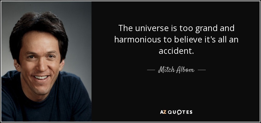 The universe is too grand and harmonious to believe it's all an accident. - Mitch Albom