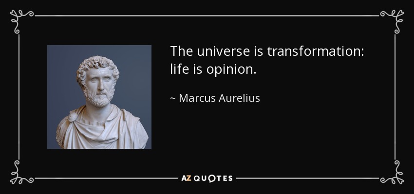 The universe is transformation: life is opinion. - Marcus Aurelius