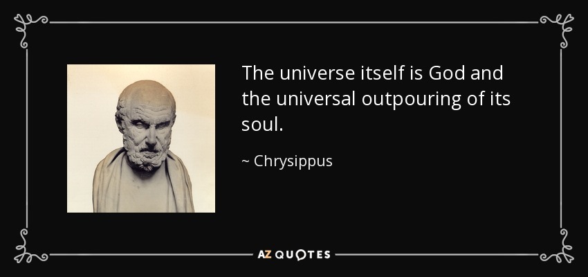 The universe itself is God and the universal outpouring of its soul. - Chrysippus