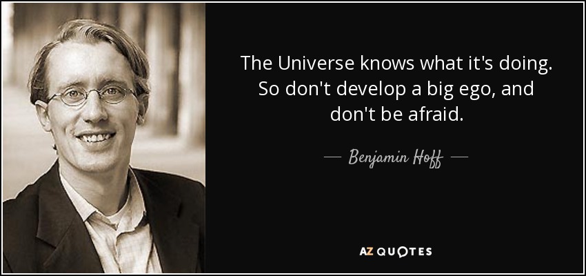 The Universe knows what it's doing. So don't develop a big ego, and don't be afraid. - Benjamin Hoff