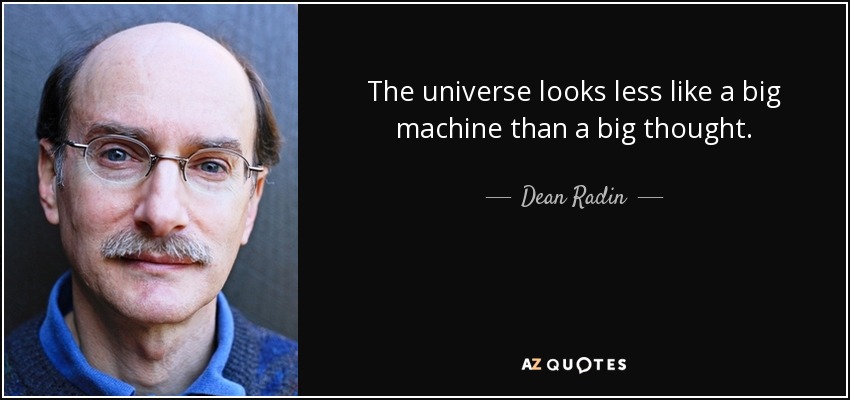The universe looks less like a big machine than a big thought. - Dean Radin