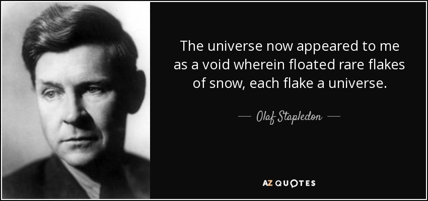 The universe now appeared to me as a void wherein floated rare flakes of snow, each flake a universe. - Olaf Stapledon