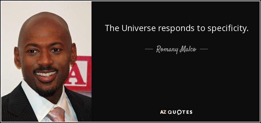 The Universe responds to specificity. - Romany Malco