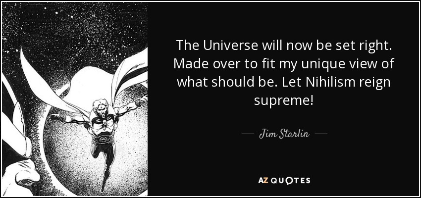 The Universe will now be set right. Made over to fit my unique view of what should be. Let Nihilism reign supreme! - Jim Starlin