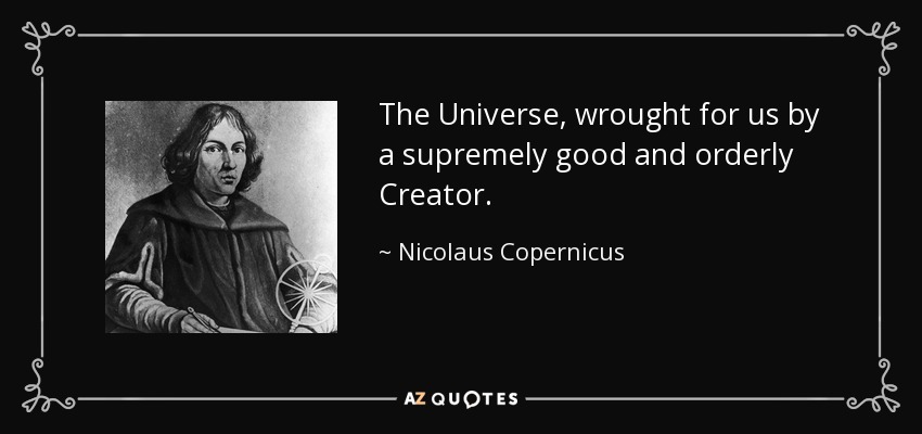 The Universe, wrought for us by a supremely good and orderly Creator. - Nicolaus Copernicus