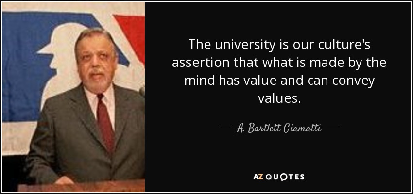 The university is our culture's assertion that what is made by the mind has value and can convey values. - A. Bartlett Giamatti
