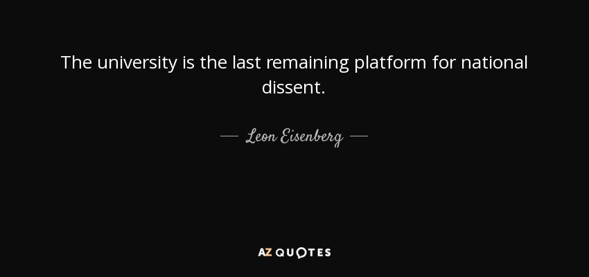 The university is the last remaining platform for national dissent. - Leon Eisenberg