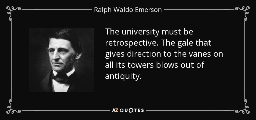 The university must be retrospective. The gale that gives direction to the vanes on all its towers blows out of antiquity. - Ralph Waldo Emerson