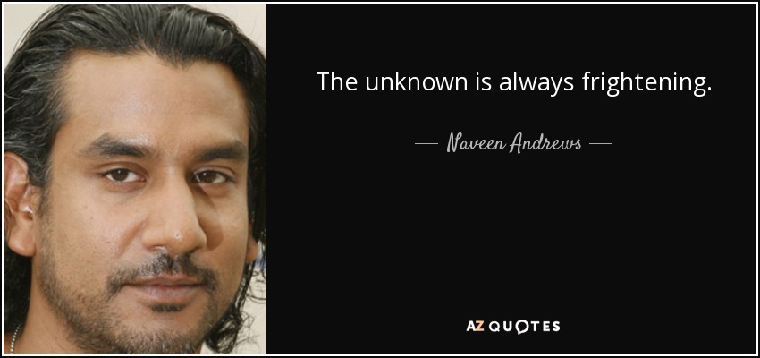 The unknown is always frightening. - Naveen Andrews