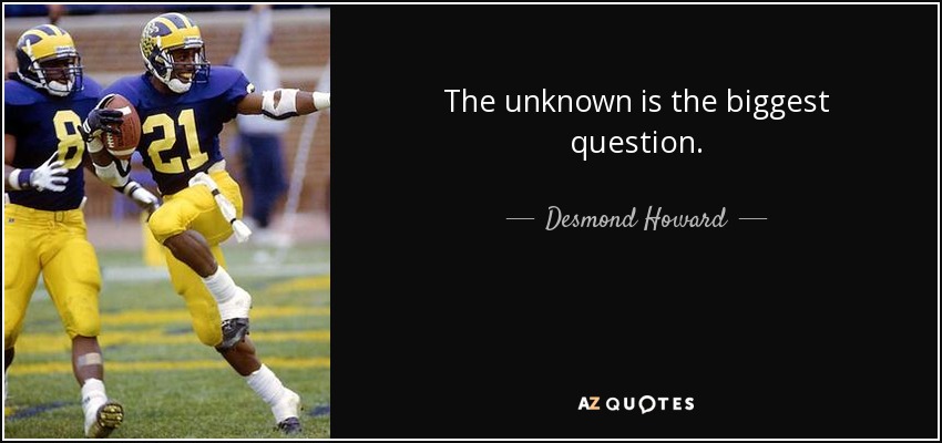 The unknown is the biggest question. - Desmond Howard
