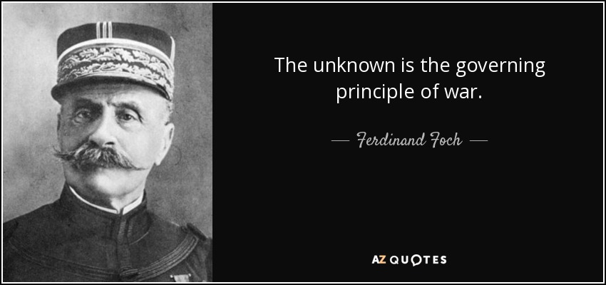 The unknown is the governing principle of war. - Ferdinand Foch