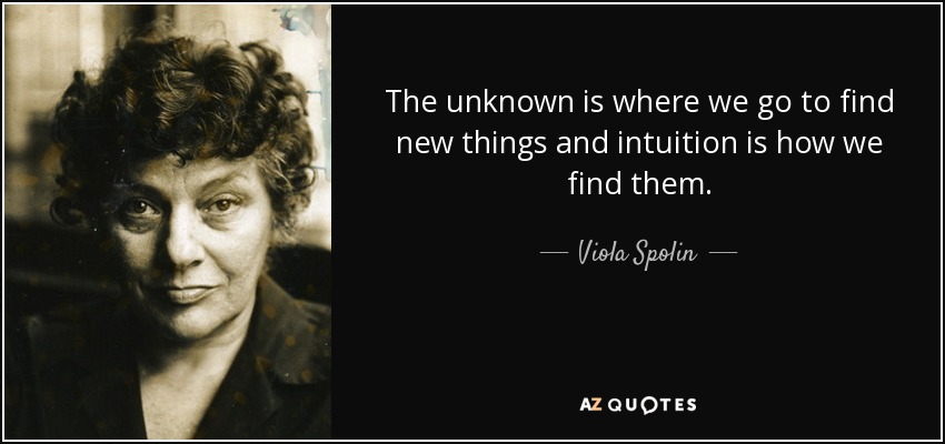 The unknown is where we go to find new things and intuition is how we find them. - Viola Spolin