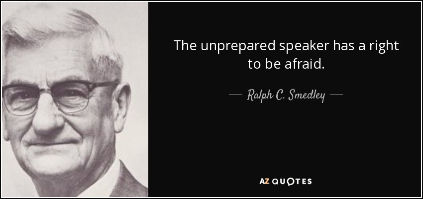 The unprepared speaker has a right to be afraid. - Ralph C. Smedley