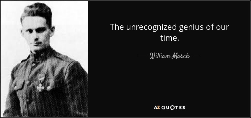 The unrecognized genius of our time. - William March