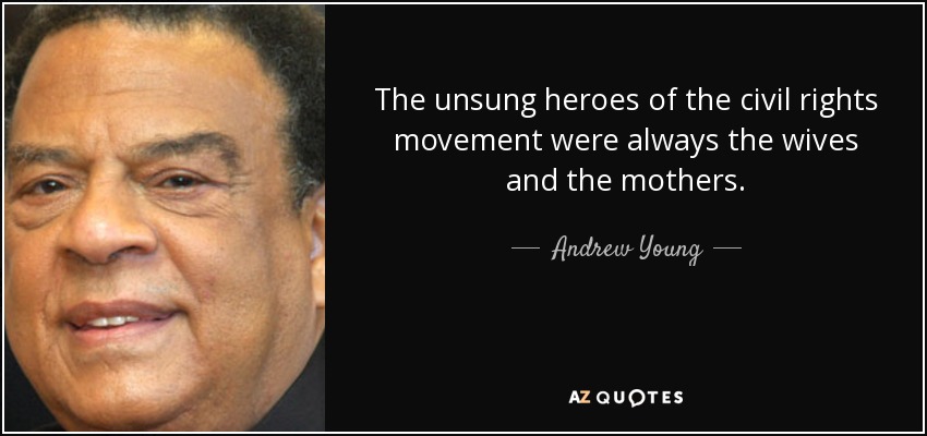 The unsung heroes of the civil rights movement were always the wives and the mothers. - Andrew Young