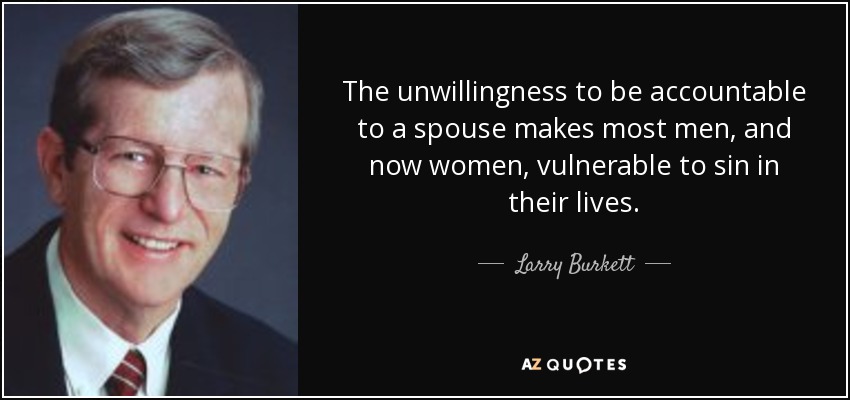 The unwillingness to be accountable to a spouse makes most men, and now women, vulnerable to sin in their lives. - Larry Burkett