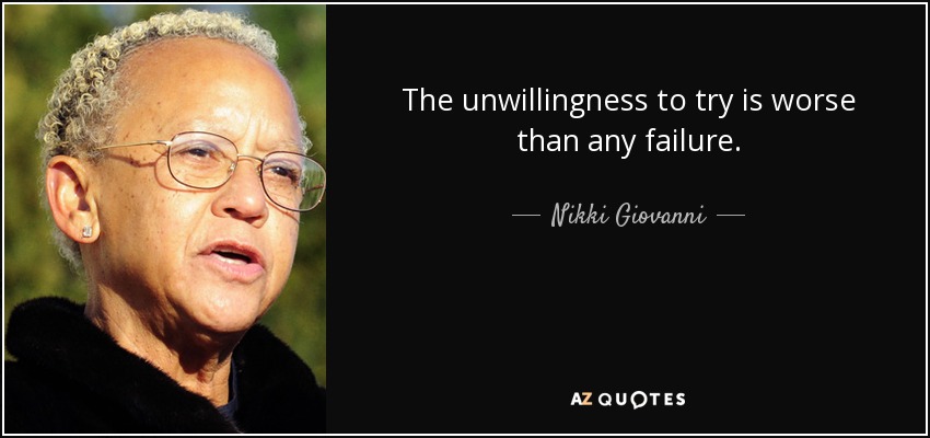 The unwillingness to try is worse than any failure. - Nikki Giovanni