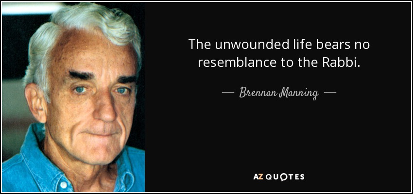 The unwounded life bears no resemblance to the Rabbi. - Brennan Manning