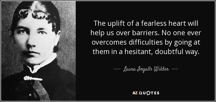 The uplift of a fearless heart will help us over barriers. No one ever overcomes difficulties by going at them in a hesitant, doubtful way. - Laura Ingalls Wilder