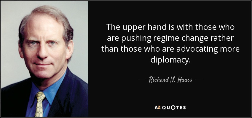The upper hand is with those who are pushing regime change rather than those who are advocating more diplomacy. - Richard N. Haass