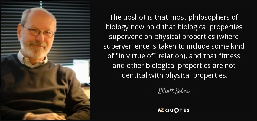 The upshot is that most philosophers of biology now hold that biological properties supervene on physical properties (where supervenience is taken to include some kind of 