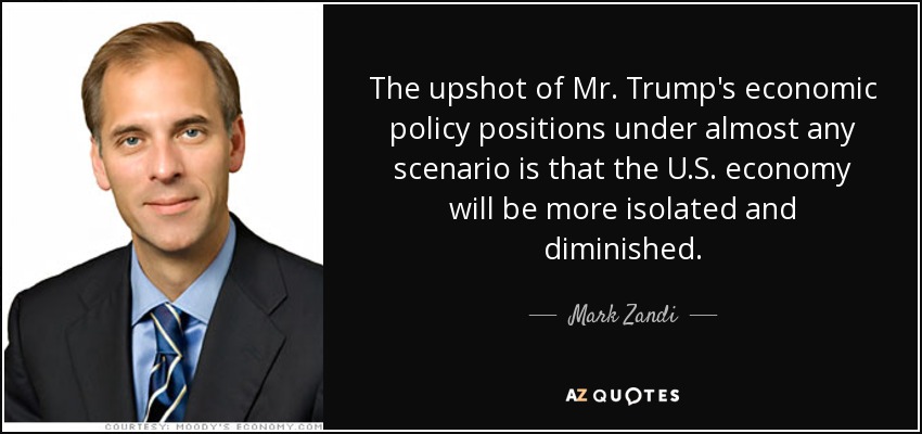 The upshot of Mr. Trump's economic policy positions under almost any scenario is that the U.S. economy will be more isolated and diminished. - Mark Zandi
