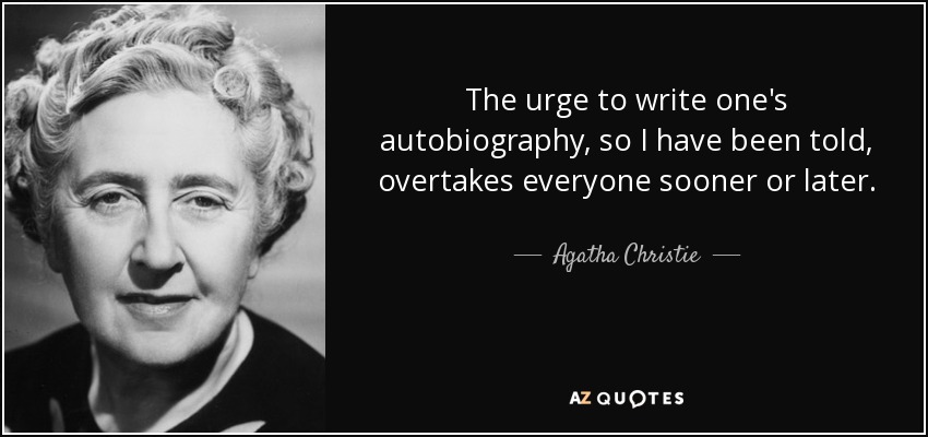 The urge to write one's autobiography, so I have been told, overtakes everyone sooner or later. - Agatha Christie
