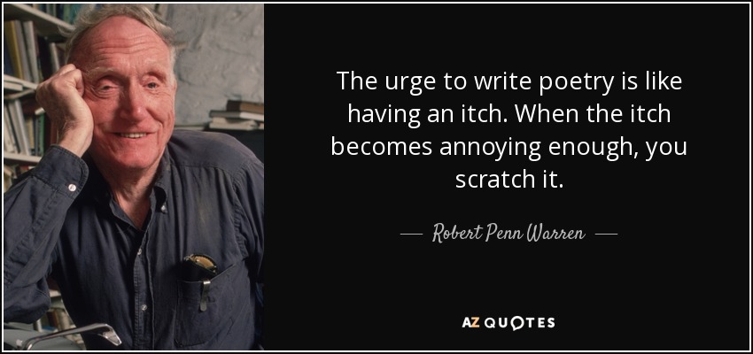The urge to write poetry is like having an itch. When the itch becomes annoying enough, you scratch it. - Robert Penn Warren