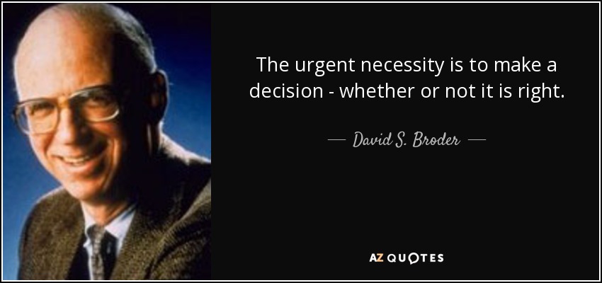 The urgent necessity is to make a decision - whether or not it is right. - David S. Broder